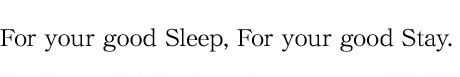 For your good Sleep, For your good Stay.