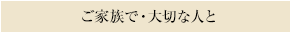 家族で・大切な人と