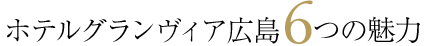 ホテルグランヴィア広島6つの魅力