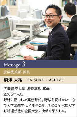 先輩スタッフの声 [宴会営業部 係長 橋津 大祐]