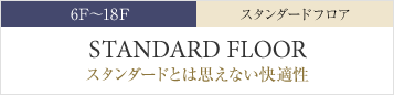 6F〜18F スタンダードフロア｜スタンダードとは思えない快適性